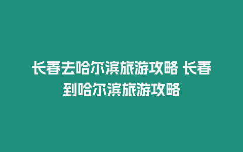 長春去哈爾濱旅游攻略 長春到哈爾濱旅游攻略