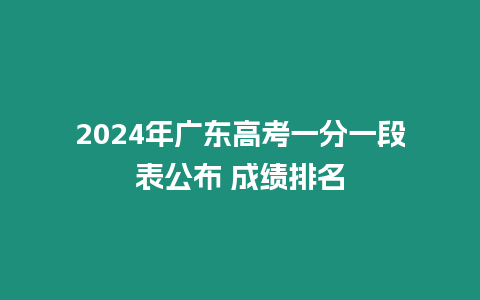 2024年廣東高考一分一段表公布 成績排名