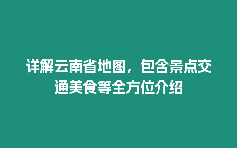 詳解云南省地圖，包含景點交通美食等全方位介紹