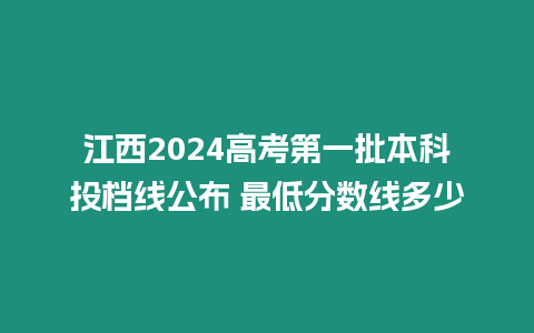 江西2024高考第一批本科投檔線公布 最低分數線多少