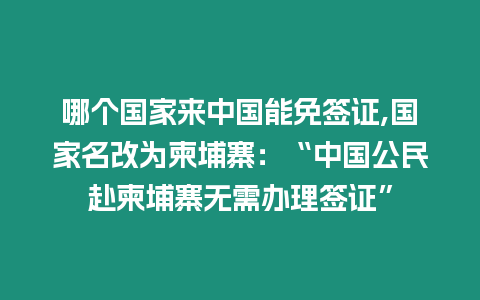 哪個(gè)國家來中國能免簽證,國家名改為柬埔寨：“中國公民赴柬埔寨無需辦理簽證”