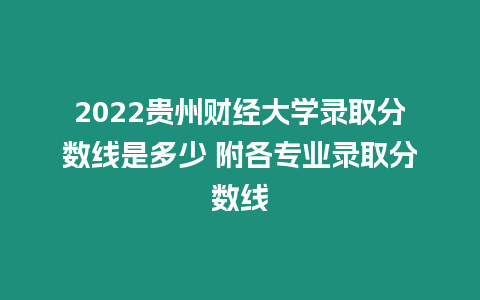 2022貴州財(cái)經(jīng)大學(xué)錄取分?jǐn)?shù)線是多少 附各專業(yè)錄取分?jǐn)?shù)線