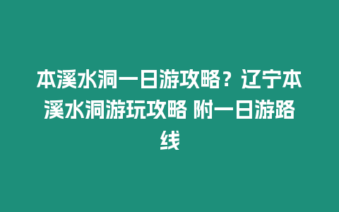 本溪水洞一日游攻略？遼寧本溪水洞游玩攻略 附一日游路線