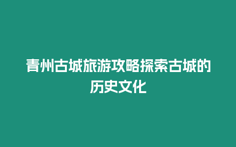 青州古城旅游攻略探索古城的歷史文化