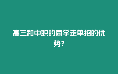 高三和中職的同學走單招的優勢？