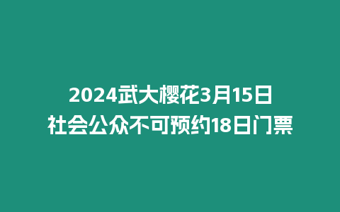 2024武大櫻花3月15日社會公眾不可預約18日門票