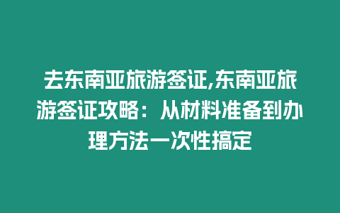 去東南亞旅游簽證,東南亞旅游簽證攻略：從材料準備到辦理方法一次性搞定