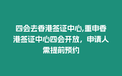 四會去香港簽證中心,重申香港簽證中心四會開放，申請人需提前預約