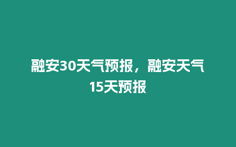 融安30天氣預報，融安天氣15天預報