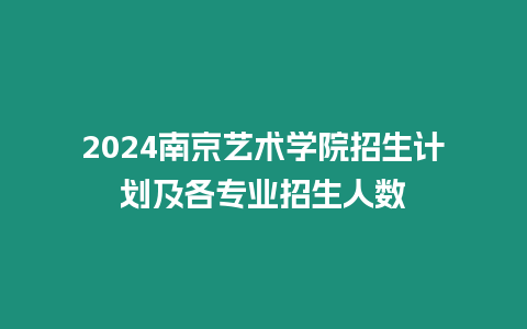 2024南京藝術學院招生計劃及各專業招生人數