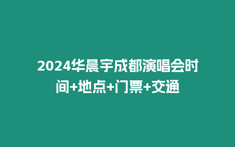 2024華晨宇成都演唱會時間+地點+門票+交通