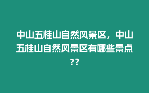 中山五桂山自然風景區，中山五桂山自然風景區有哪些景點?？