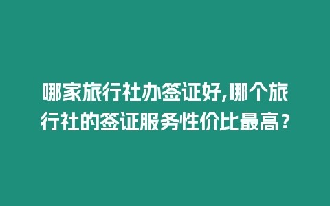 哪家旅行社辦簽證好,哪個旅行社的簽證服務性價比最高？