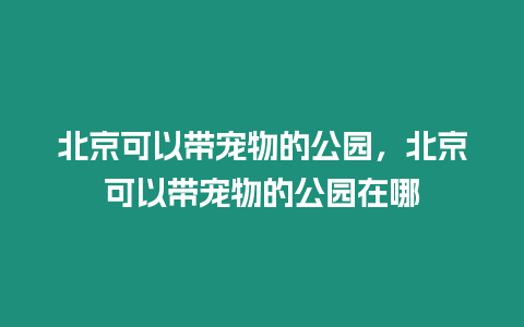 北京可以帶寵物的公園，北京可以帶寵物的公園在哪