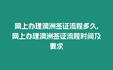 網上辦理澳洲簽證流程多久,網上辦理澳洲簽證流程時間及要求