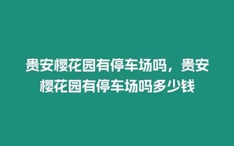 貴安櫻花園有停車場嗎，貴安櫻花園有停車場嗎多少錢