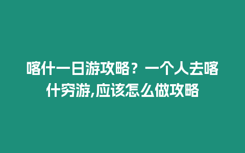 喀什一日游攻略？一個人去喀什窮游,應(yīng)該怎么做攻略