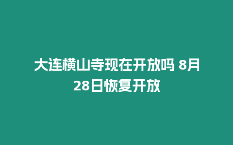 大連橫山寺現(xiàn)在開放嗎 8月28日恢復(fù)開放