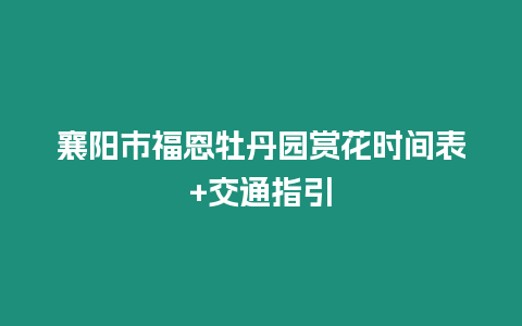 襄陽市福恩牡丹園賞花時間表+交通指引