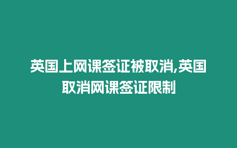 英國上網課簽證被取消,英國取消網課簽證限制