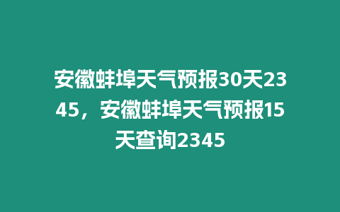 安徽蚌埠天氣預(yù)報(bào)30天2345，安徽蚌埠天氣預(yù)報(bào)15天查詢(xún)2345