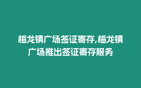 梅龍鎮廣場簽證寄存,梅龍鎮廣場推出簽證寄存服務