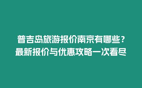 普吉島旅游報價南京有哪些？最新報價與優(yōu)惠攻略一次看盡