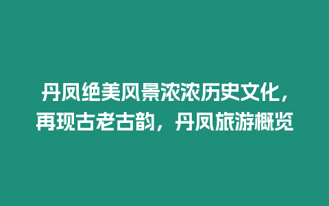 丹鳳絕美風景濃濃歷史文化，再現古老古韻，丹鳳旅游概覽