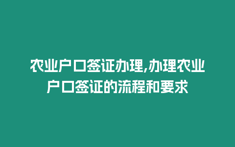 農業戶口簽證辦理,辦理農業戶口簽證的流程和要求