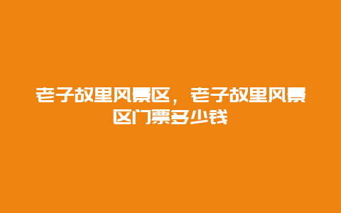 老子故里風景區，老子故里風景區門票多少錢