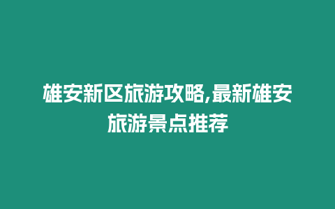 雄安新區旅游攻略,最新雄安旅游景點推薦