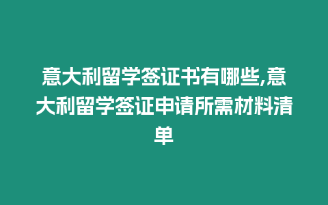 意大利留學(xué)簽證書(shū)有哪些,意大利留學(xué)簽證申請(qǐng)所需材料清單