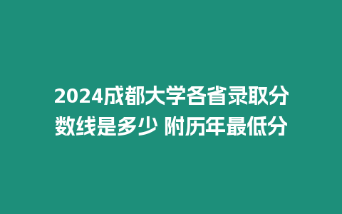 2024成都大學各省錄取分數線是多少 附歷年最低分