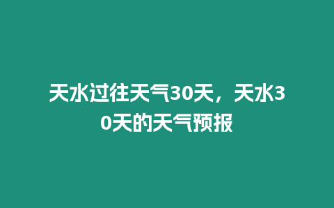 天水過(guò)往天氣30天，天水30天的天氣預(yù)報(bào)