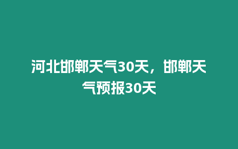 河北邯鄲天氣30天，邯鄲天氣預報30天