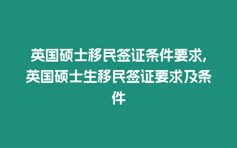 英國(guó)碩士移民簽證條件要求,英國(guó)碩士生移民簽證要求及條件