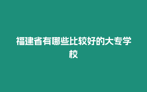 福建省有哪些比較好的大專學(xué)校