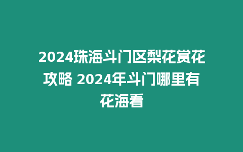 2024珠海斗門區梨花賞花攻略 2024年斗門哪里有花海看