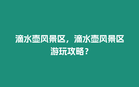 滴水壺風景區，滴水壺風景區游玩攻略？