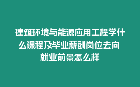 建筑環(huán)境與能源應(yīng)用工程學(xué)什么課程及畢業(yè)薪酬崗位去向 就業(yè)前景怎么樣