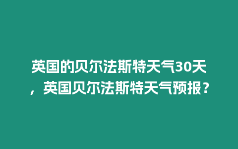 英國的貝爾法斯特天氣30天，英國貝爾法斯特天氣預報？