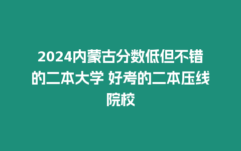 2024內(nèi)蒙古分?jǐn)?shù)低但不錯(cuò)的二本大學(xué) 好考的二本壓線院校