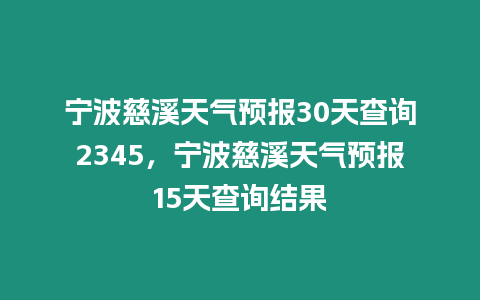 寧波慈溪天氣預報30天查詢2345，寧波慈溪天氣預報15天查詢結果