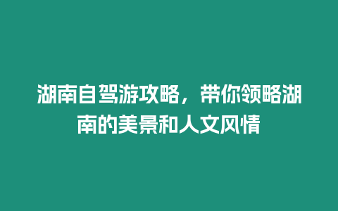 湖南自駕游攻略，帶你領略湖南的美景和人文風情