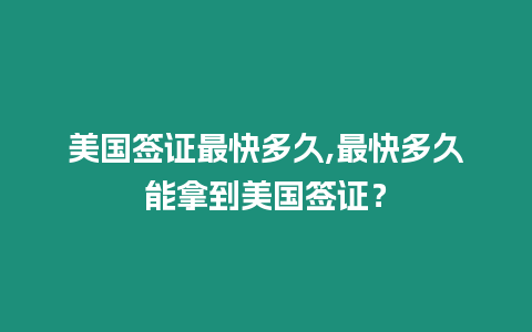 美國簽證最快多久,最快多久能拿到美國簽證？