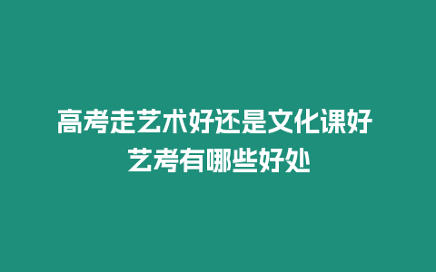 高考走藝術好還是文化課好 藝考有哪些好處