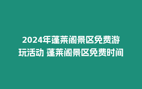 2024年蓬萊閣景區免費游玩活動 蓬萊閣景區免費時間