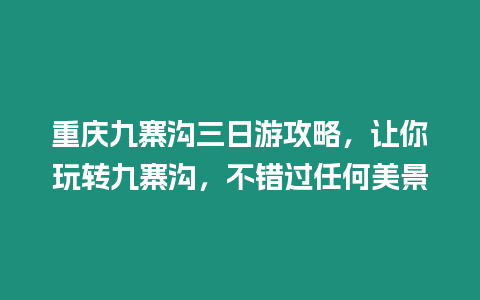 重慶九寨溝三日游攻略，讓你玩轉九寨溝，不錯過任何美景