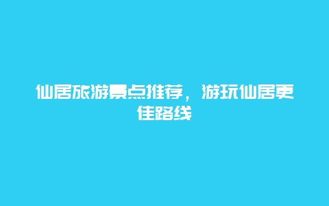 仙居旅游景點推薦，游玩仙居更佳路線