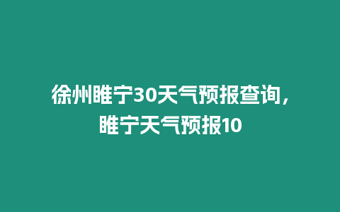 徐州睢寧30天氣預報查詢，睢寧天氣預報10